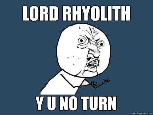 LORD RHYOLITH Y U NO TURN  Y U No