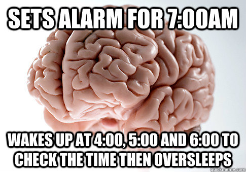 Sets alarm for 7:00am Wakes up at 4:00, 5:00 and 6:00 to check the time then oversleeps  - Sets alarm for 7:00am Wakes up at 4:00, 5:00 and 6:00 to check the time then oversleeps   Scumbag Brain