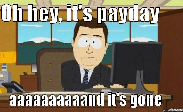 OH HEY, IT'S PAYDAY       AAAAAAAAAAND IT'S GONE    aaaand its gone