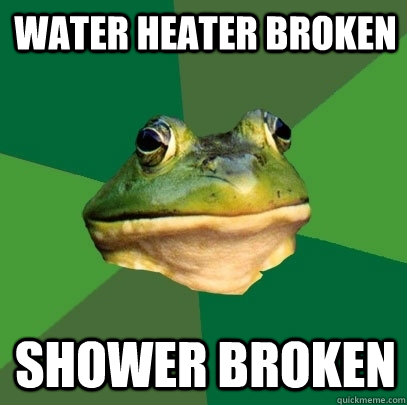 Water Heater Broken Shower Broken - Water Heater Broken Shower Broken  Foul Bachelor Frog