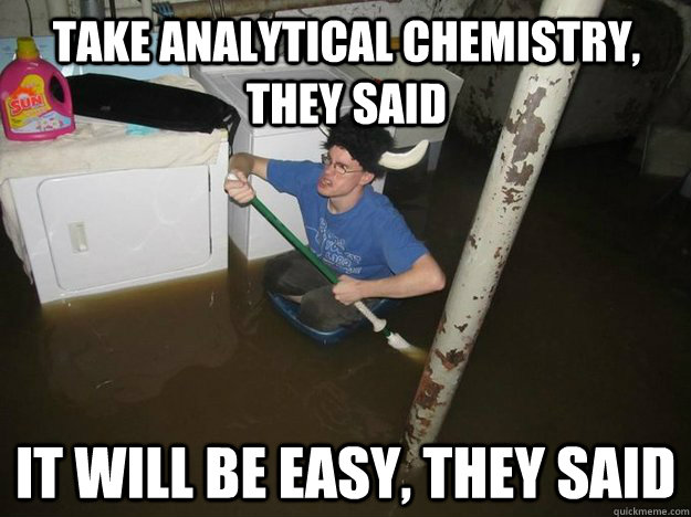 Take analytical Chemistry, they said  it will be easy, they said  Do the laundry they said