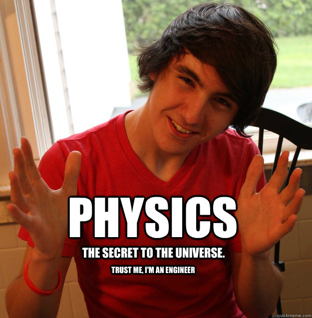 Physics The secret to the universe. Trust me, I'm an engineer  Physics Guy