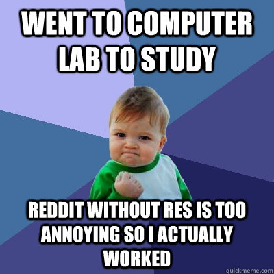 Went to computer lab to study reddit without Res is too annoying so i actually worked  Success Kid