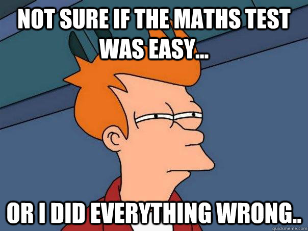 Not sure if the maths test was easy...  or i did everything wrong.. - Not sure if the maths test was easy...  or i did everything wrong..  Futurama Fry