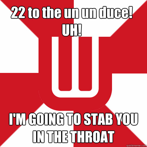 22 to the un un duce! UH! I'M GOING TO STAB YOU IN THE THROAT  UW Band