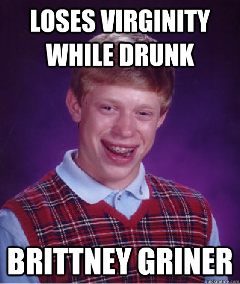 Loses virginity while drunk Brittney Griner  Bad Luck Brian