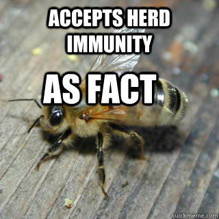 Accepts herd immunity  as fact - Accepts herd immunity  as fact  Hivemind bee