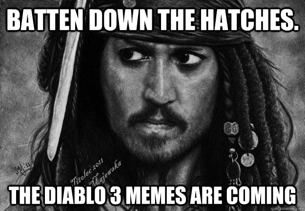 Batten down the hatches. The diablo 3 memes are coming - Batten down the hatches. The diablo 3 memes are coming  INTENSE JACK