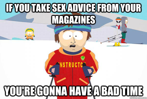 If you take sex advice from your magazines You're gonna have a bad time  Super Cool Ski Instructor