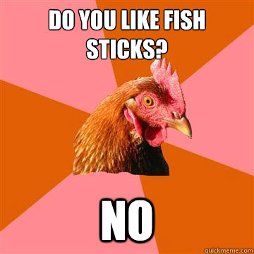 Do you like fish sticks? NO  Anti-Joke Chicken