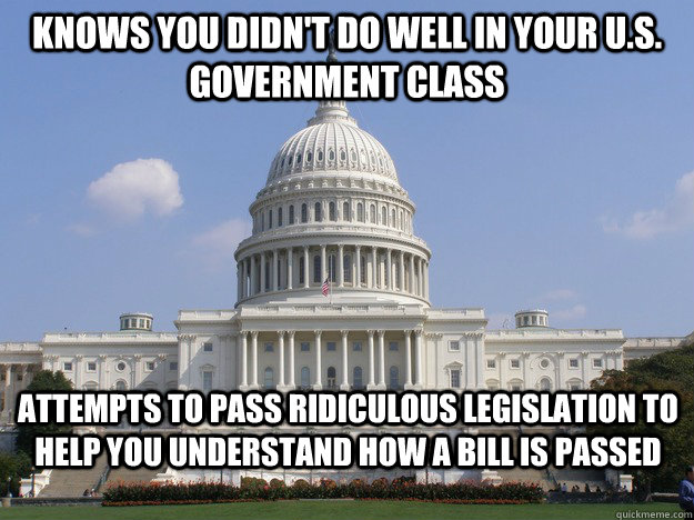 Knows you didn't do well in your U.S. Government class Attempts to pass ridiculous legislation to help you understand how a bill is passed - Knows you didn't do well in your U.S. Government class Attempts to pass ridiculous legislation to help you understand how a bill is passed  Good guy congress