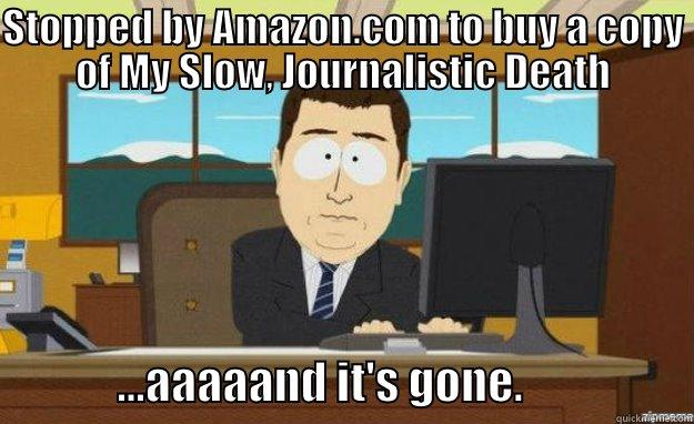 STOPPED BY AMAZON.COM TO BUY A COPY OF MY SLOW, JOURNALISTIC DEATH               ...AAAAAND IT'S GONE.                   aaaand its gone