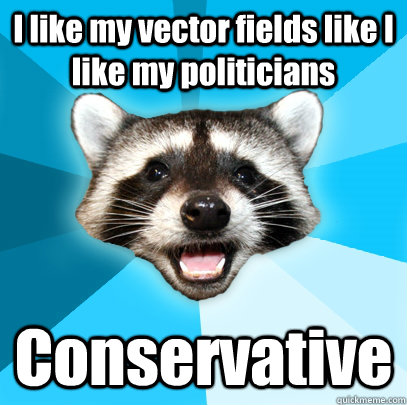 I like my vector fields like I like my politicians Conservative  Lame Pun Coon