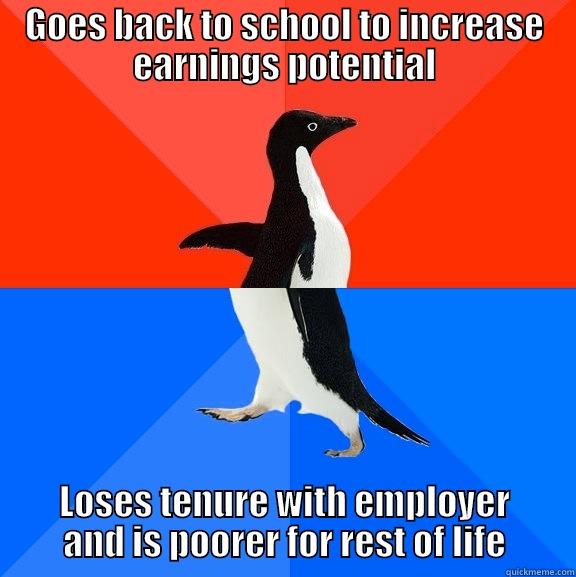 GOES BACK TO SCHOOL TO INCREASE EARNINGS POTENTIAL LOSES TENURE WITH EMPLOYER AND IS POORER FOR REST OF LIFE Socially Awesome Awkward Penguin