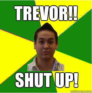 Trevor!! SHUT UP! - Trevor!! SHUT UP!  Clever Trevor