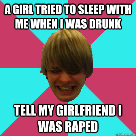 A girl tried to sleep with me when I was drunk tell my girlfriend i was raped  Short tempered stoner meme