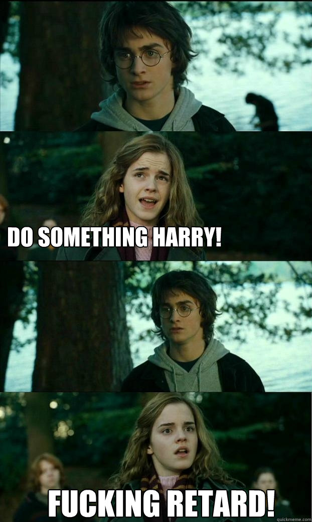  DO SOMETHING HARRY! Fucking Retard!  Horny Harry