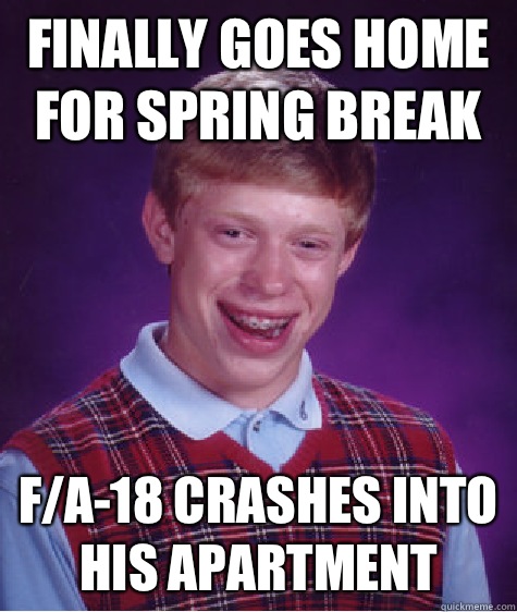 Finally Goes home for spring break F/A-18 crashes into his apartment   Bad Luck Brian