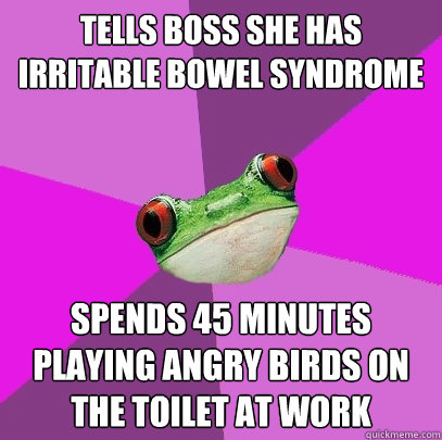 tells boss she has irritable bowel syndrome spends 45 minutes playing angry birds on the toilet at work  Foul Bachelorette Frog