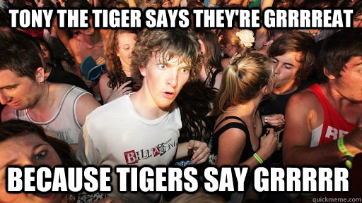 Tony the tiger says they're grrrreat because tigers say GRRrrr - Tony the tiger says they're grrrreat because tigers say GRRrrr  Misc