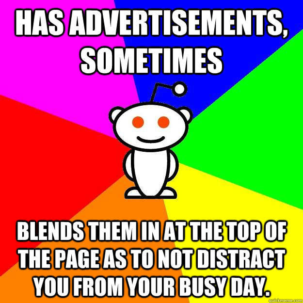 has advertisements, sometimes blends them in at the top of the page as to not distract you from your busy day.   Reddit Alien