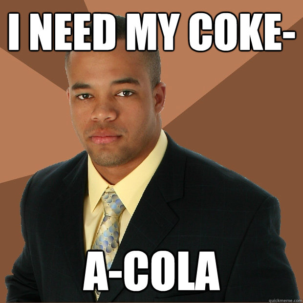 I need my coke- a-cola - I need my coke- a-cola  Successful Black Man