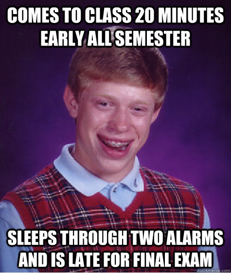 Comes to class 20 minutes early all semester sleeps through two alarms and is late for final exam  Bad Luck Brian