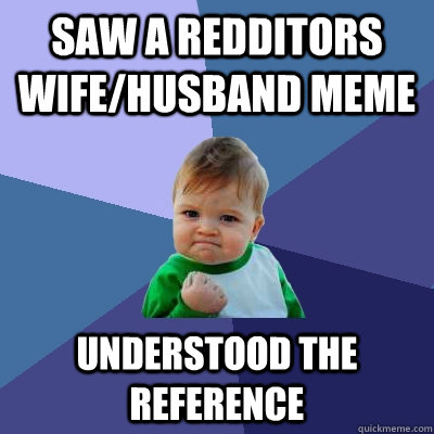 Saw a Redditors Wife/Husband meme understood the reference  Success Kid