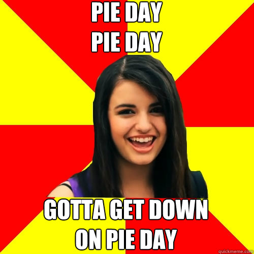 PIE DAY
PIE DAY GOTTA GET DOWN
ON PIE DAY  Rebecca Black