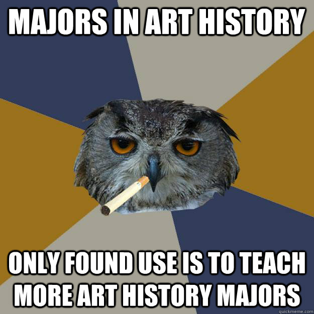 Majors in art history Only found use is to teach more art history majors - Majors in art history Only found use is to teach more art history majors  Art Student Owl