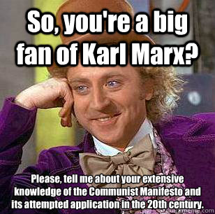 So, you're a big fan of Karl Marx? Please, tell me about your extensive knowledge of the Communist Manifesto and its attempted application in the 20th century.  Condescending Wonka