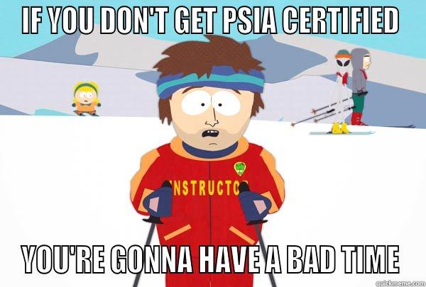 IF YOU DON'T GET PSIA CERTIFIED YOU'RE GONNA HAVE A BAD TIME Super Cool Ski Instructor