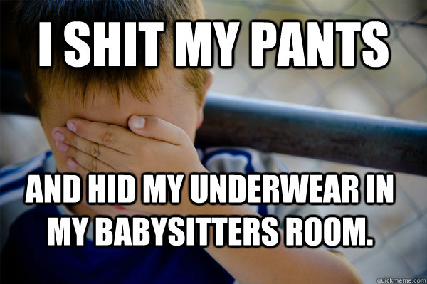 I shit my pants and hid my underwear in my babysitters room.  Confession kid