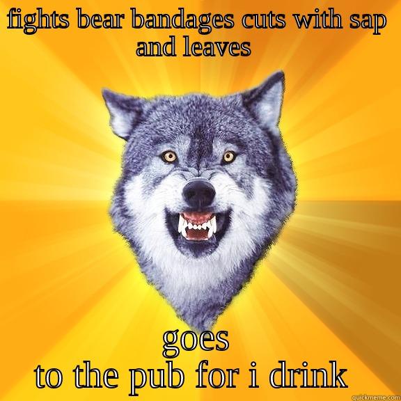 FIGHTS BEAR BANDAGES CUTS WITH SAP AND LEAVES  GOES TO THE PUB FOR I DRINK  Courage Wolf