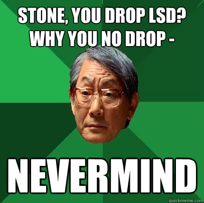 Stone, You drop LSD? Why you no drop -  nevermind  High Expectations Asian Father