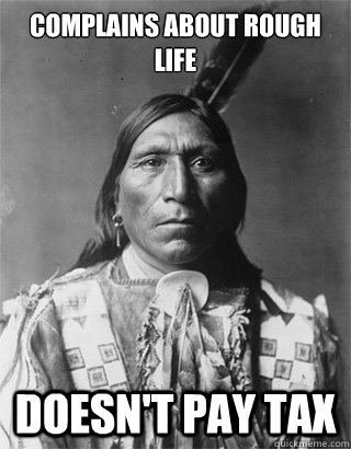 Complains about rough life doesn't pay tax - Complains about rough life doesn't pay tax  Vengeful Native American