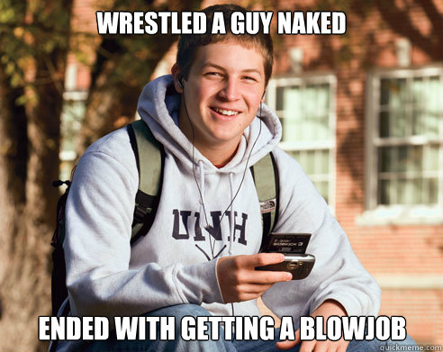 Wrestled a guy naked Ended with getting a blowjob  College Freshman