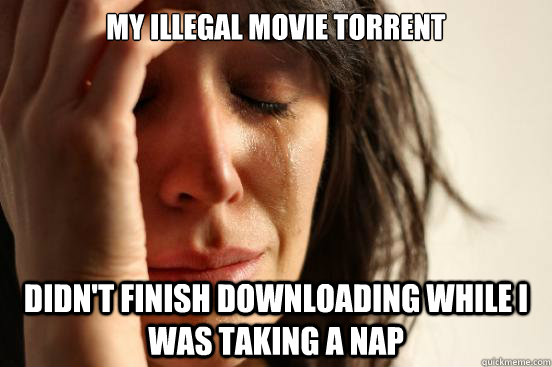 My illegal movie torrent didn't finish downloading while I was taking a nap  First World Problems