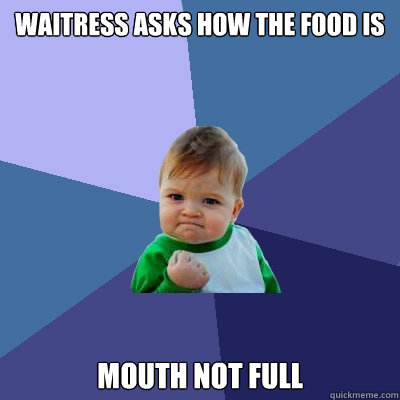 Waitress asks how the food is Mouth not full  Success Kid