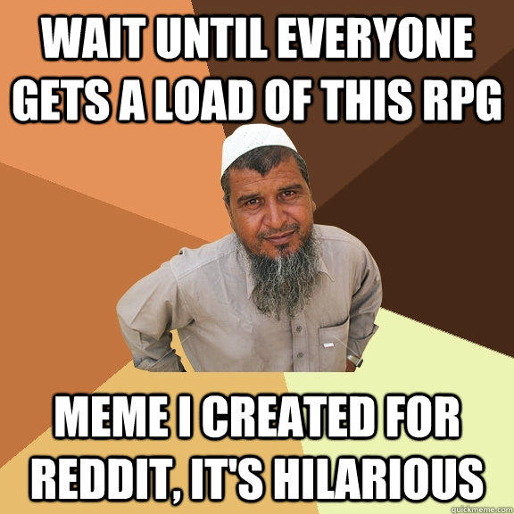 Wait until everyone gets a load of this RPG meme I created for Reddit, it's hilarious  Ordinary Muslim Man