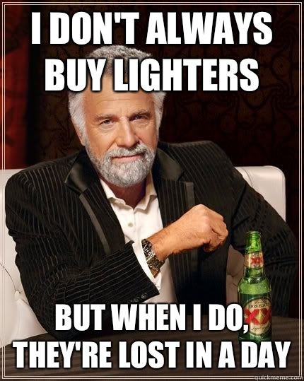 I don't always buy lighters but when i do, they're lost in a day  The Most Interesting Man In The World