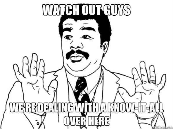 watch out guys we're dealing with a know-it-all over here - watch out guys we're dealing with a know-it-all over here  Sarcastic Watch Out Guy