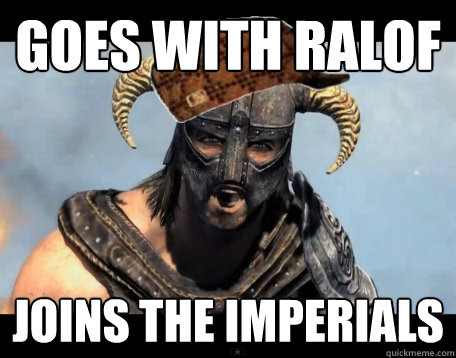 goes with ralof joins the imperials   Scumbag Dovahkiin