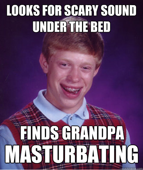 Looks for scary sound under the bed Finds grandpa  masturbating  Bad Luck Brian