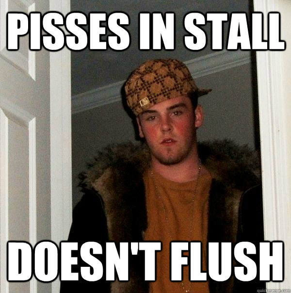 Pisses in stall doesn't flush - Pisses in stall doesn't flush  Scumbag Steve