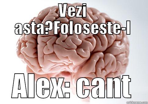 VEZI ASTA?FOLOSESTE-L ALEX: CANT Scumbag Brain