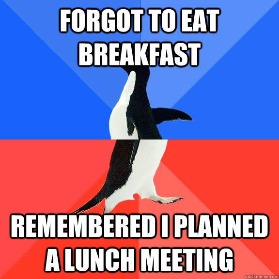 forgot to eat breakfast Remembered i planned a lunch meeting - forgot to eat breakfast Remembered i planned a lunch meeting  Socially Awkward Awesome Penguin