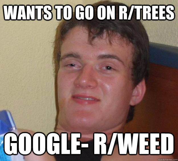 Wants to go on R/trees Google- R/weed  10 Guy