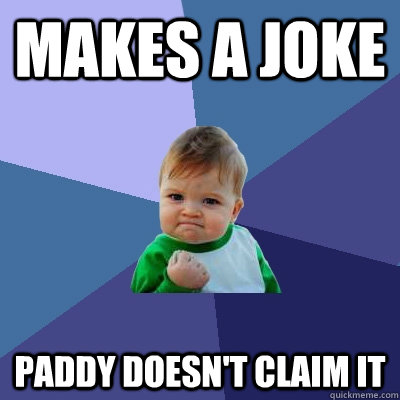 makes a joke paddy doesn't claim it - makes a joke paddy doesn't claim it  Success Kid