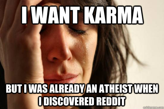 i want karma but i was already an atheist when i discovered reddit  First World Problems